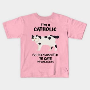 I'm a Catholic, I've Been Addicted to Cats My Whole Life Kids T-Shirt